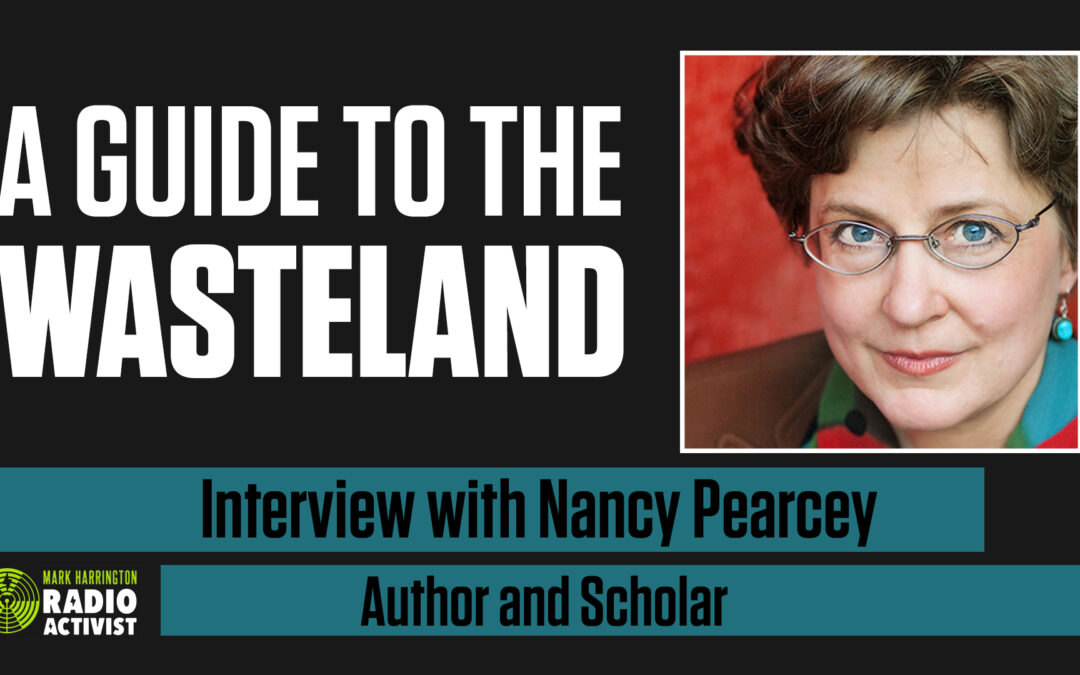 A Guide to Navigating the Wasteland – Interview with Author and Scholar Dr. Nancy Pearcey | The Mark Harrington Show | 3-23-21